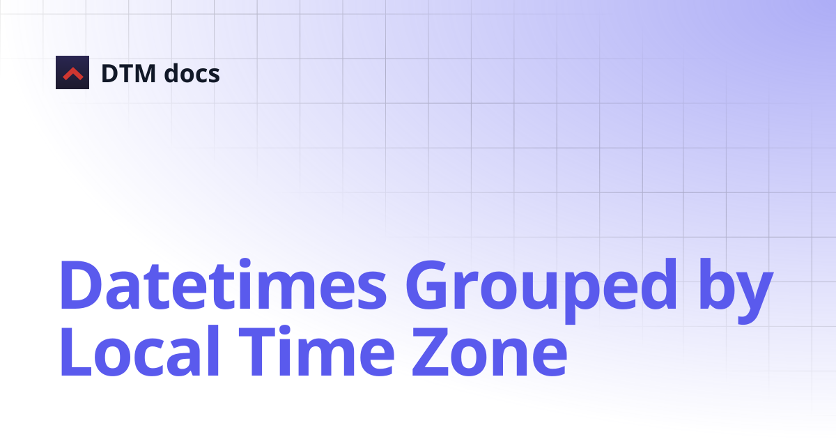 Datetimes Grouped by Local Time Zone | API | DTM docs